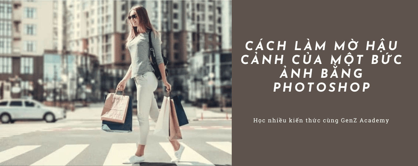 Cách Làm Mờ Hậu Cảnh Của Một Bức Ảnh Bằng Photoshop - GenZ Academy-GenZ Academy