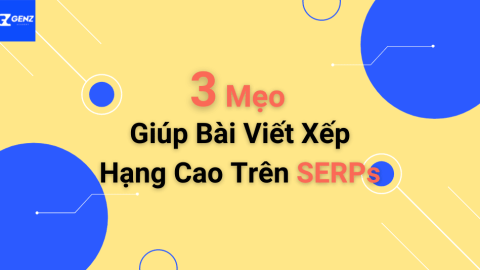 3 Mẹo Giúp Bài Viết Xếp Hạng Cao Trên SERPs-GenZ Academy