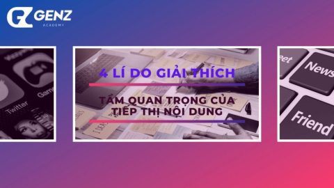 4 Lý Do Giải Thích Tầm Quan Trọng Của Tiếp Thị Nội Dung-GenZ Academy