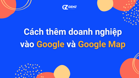 Cách Để Thêm Doanh Nghiệp Vào Google Và Google Map-GenZ Academy
