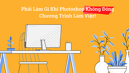 Phai lam gi khi Photoshop khong dong chuong trinh lam viec