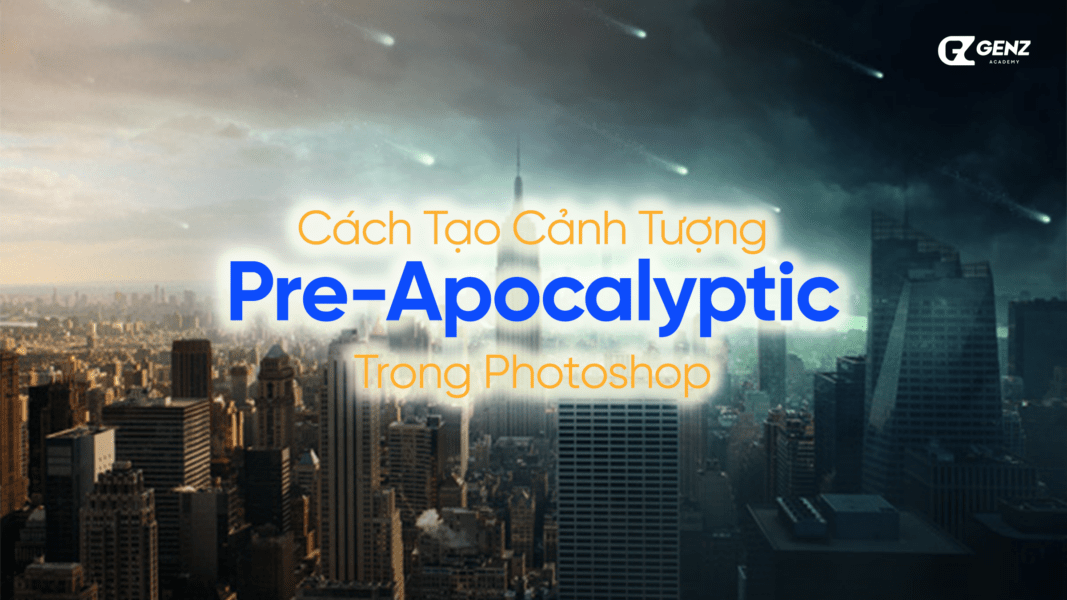 Cách Tạo Cảnh Tượng Pre-Apocalyptic Trong Photoshop - GenZ Academy-GenZ Academy