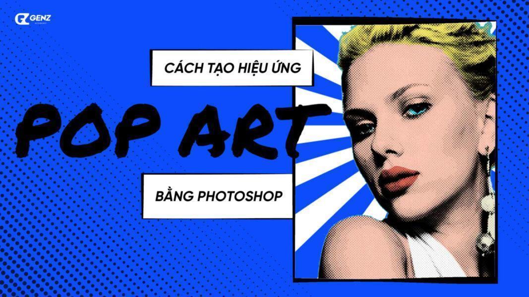 Cách Tạo Hiệu Ứng Pop Art Trong Photoshop - GenZ Academy-GenZ Academy