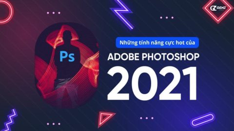 Photoshop và Những Tính Năng Cực Hot Của Adobe Photoshop 2021-GenZ Academy
