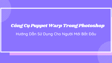 Công Cụ Puppet Warp Trong Photoshop – Hướng Dẫn Sử Dụng Cho Người Mới Bắt Đầu-GenZ Academy