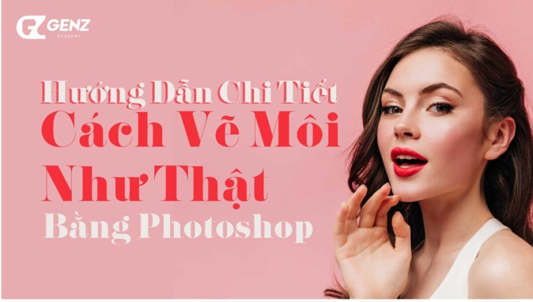 Hướng Dẫn Chi Tiết Cách Vẽ Môi Như Thật Bằng Photoshop - GenZ Academy-GenZ Academy