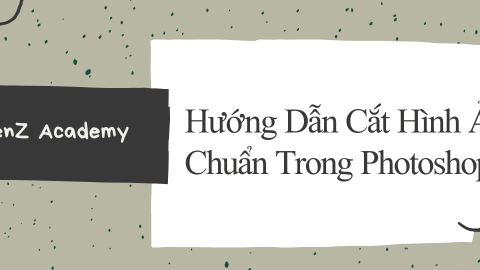 Hướng Dẫn Cắt Hình Ảnh Có Kích Thước Chuẩn Bằng Photoshop-GenZ Academy