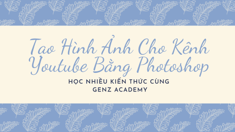 Cách tạo hình ảnh cho kênh Youtube bằng Photoshop-GenZ Academy