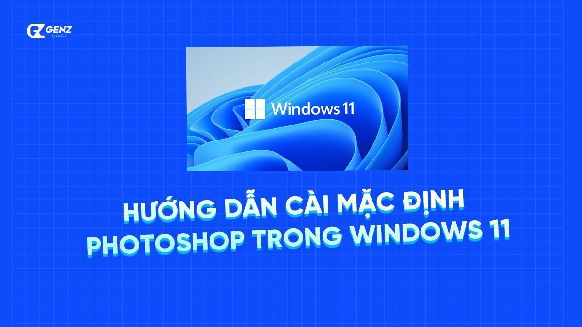 Cách đặt Photoshop làm trình chỉnh sửa hình ảnh mặc định trong Windows 11 - GenZ Academy-GenZ Academy